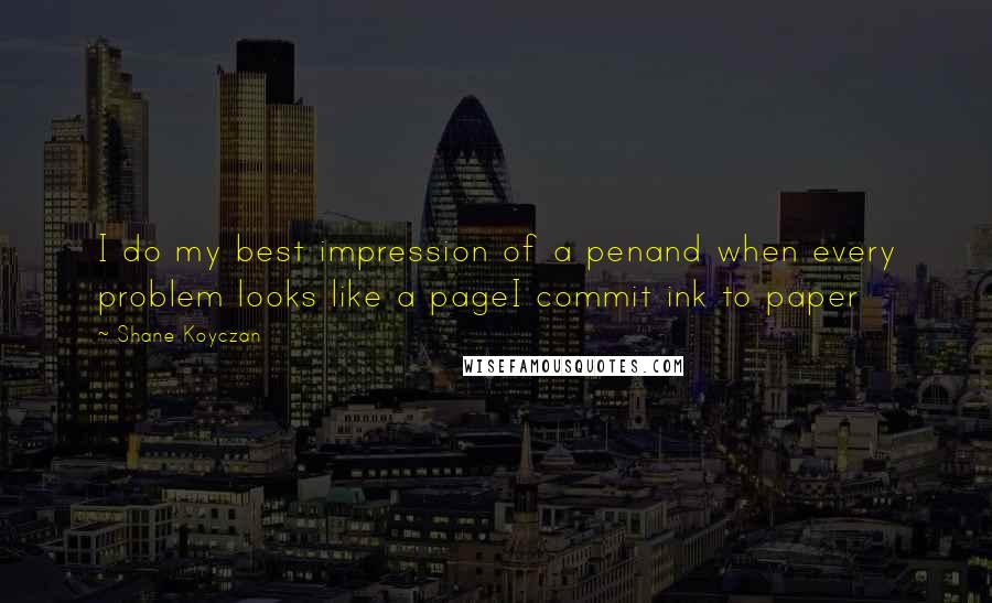 Shane Koyczan Quotes: I do my best impression of a penand when every problem looks like a pageI commit ink to paper