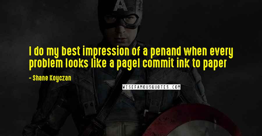 Shane Koyczan Quotes: I do my best impression of a penand when every problem looks like a pageI commit ink to paper