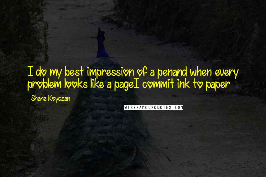 Shane Koyczan Quotes: I do my best impression of a penand when every problem looks like a pageI commit ink to paper