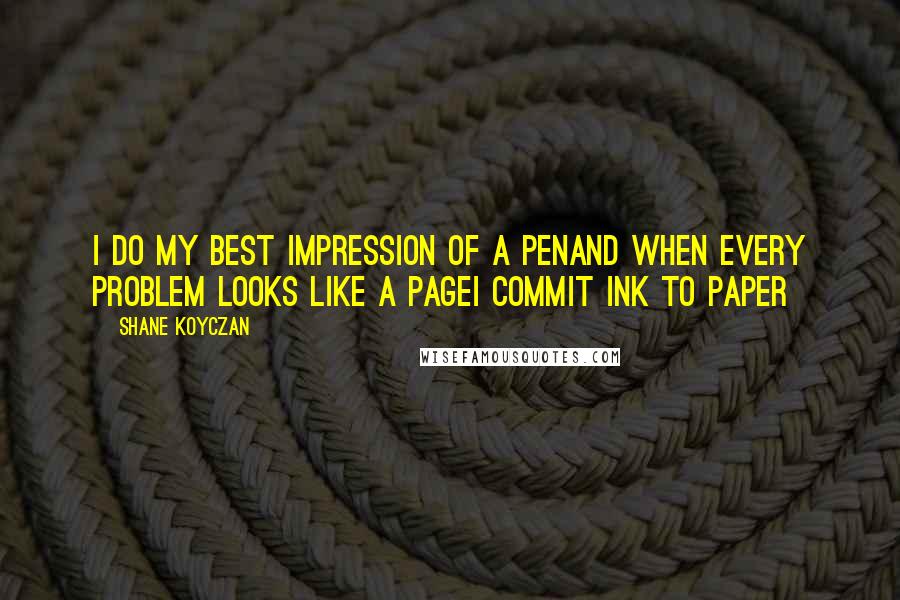 Shane Koyczan Quotes: I do my best impression of a penand when every problem looks like a pageI commit ink to paper
