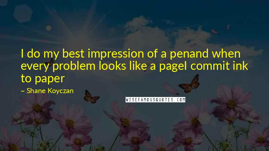 Shane Koyczan Quotes: I do my best impression of a penand when every problem looks like a pageI commit ink to paper