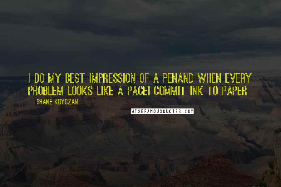 Shane Koyczan Quotes: I do my best impression of a penand when every problem looks like a pageI commit ink to paper