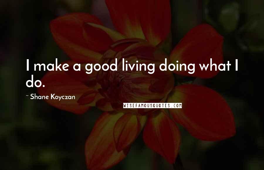 Shane Koyczan Quotes: I make a good living doing what I do.