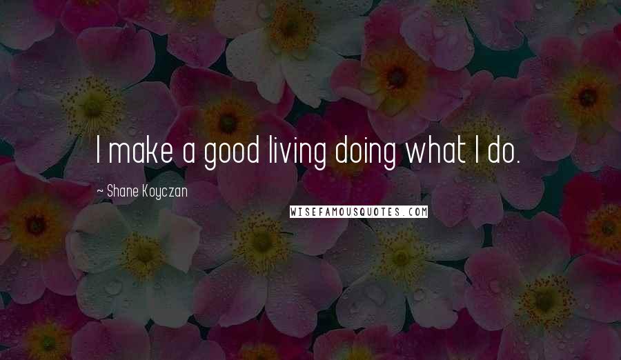 Shane Koyczan Quotes: I make a good living doing what I do.