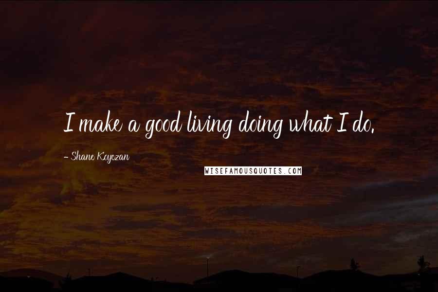 Shane Koyczan Quotes: I make a good living doing what I do.