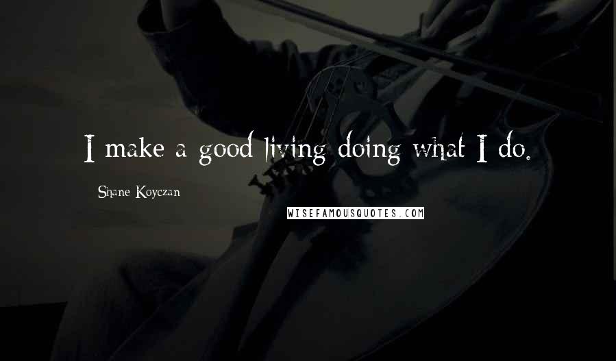 Shane Koyczan Quotes: I make a good living doing what I do.