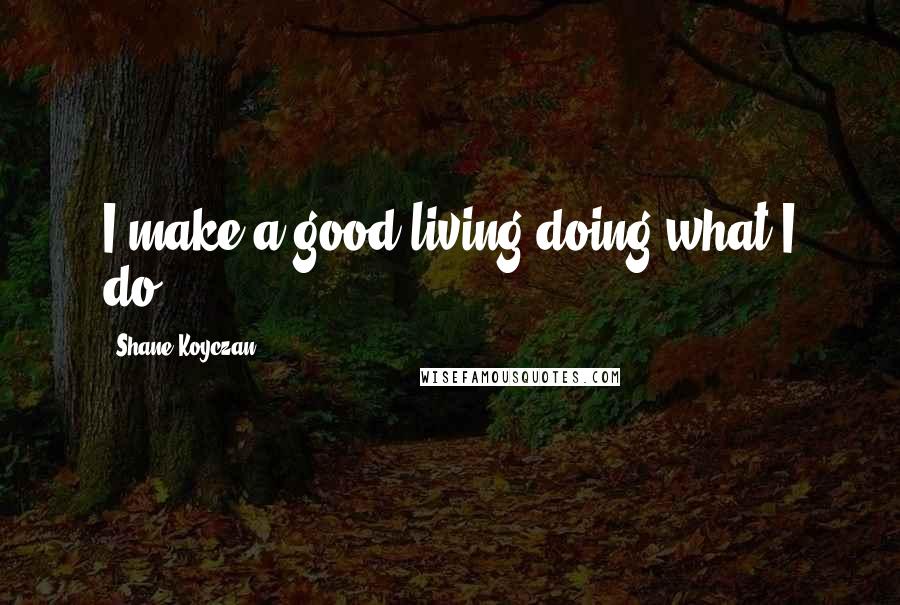 Shane Koyczan Quotes: I make a good living doing what I do.