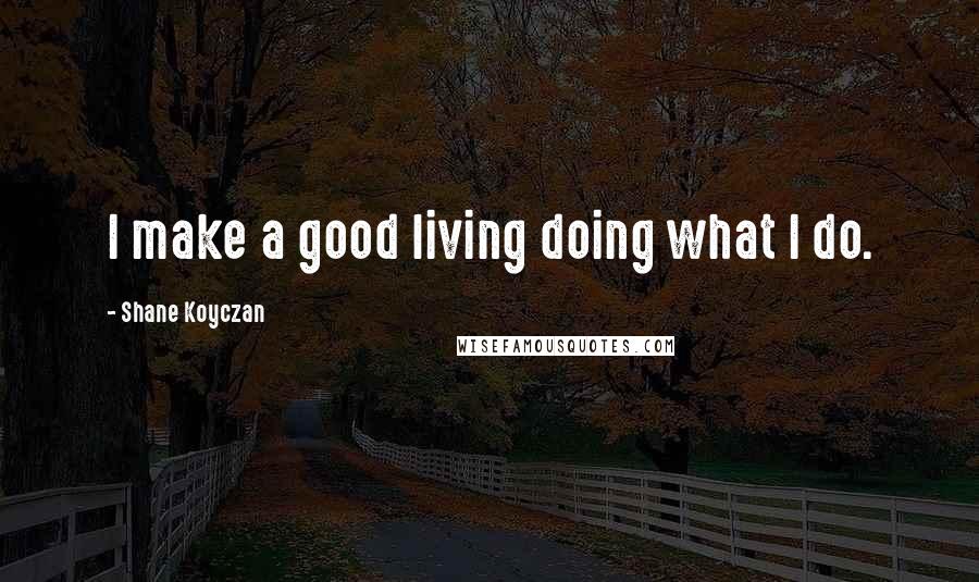 Shane Koyczan Quotes: I make a good living doing what I do.