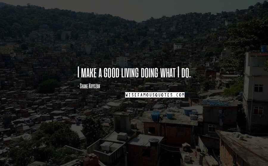 Shane Koyczan Quotes: I make a good living doing what I do.