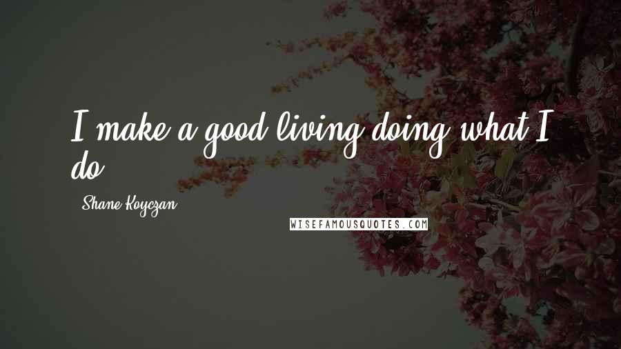 Shane Koyczan Quotes: I make a good living doing what I do.