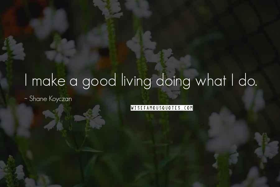 Shane Koyczan Quotes: I make a good living doing what I do.