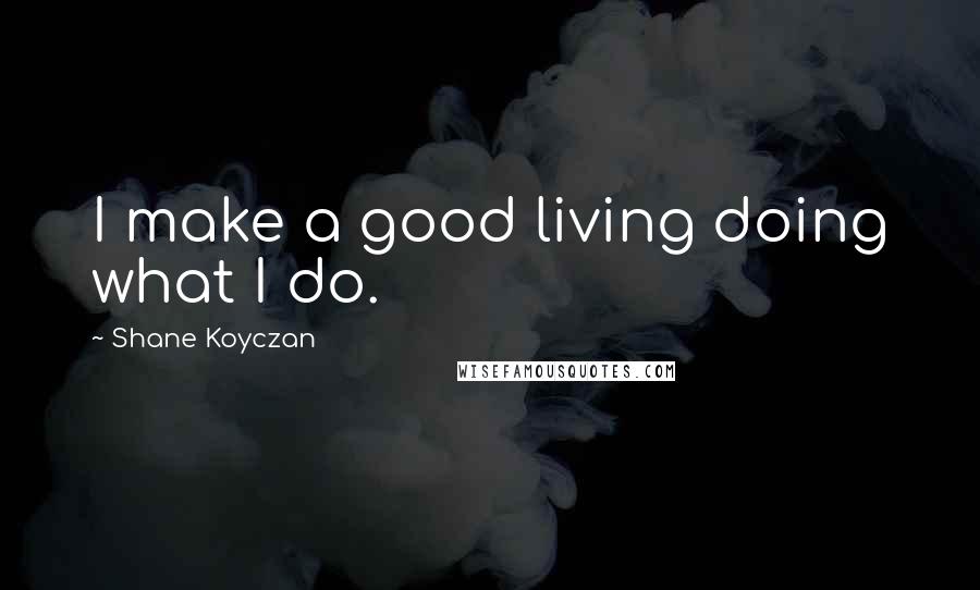 Shane Koyczan Quotes: I make a good living doing what I do.