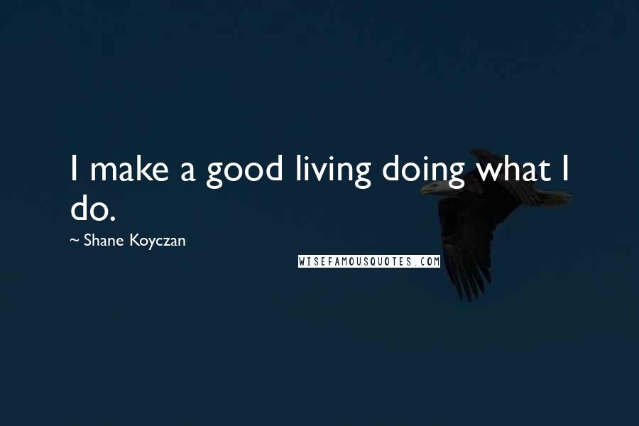 Shane Koyczan Quotes: I make a good living doing what I do.