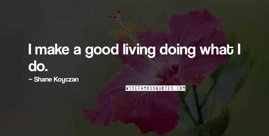 Shane Koyczan Quotes: I make a good living doing what I do.