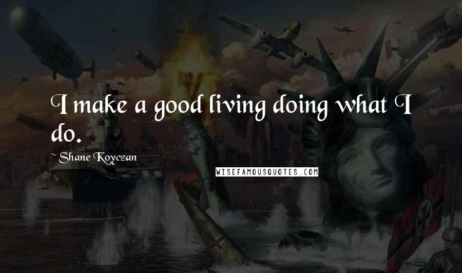 Shane Koyczan Quotes: I make a good living doing what I do.