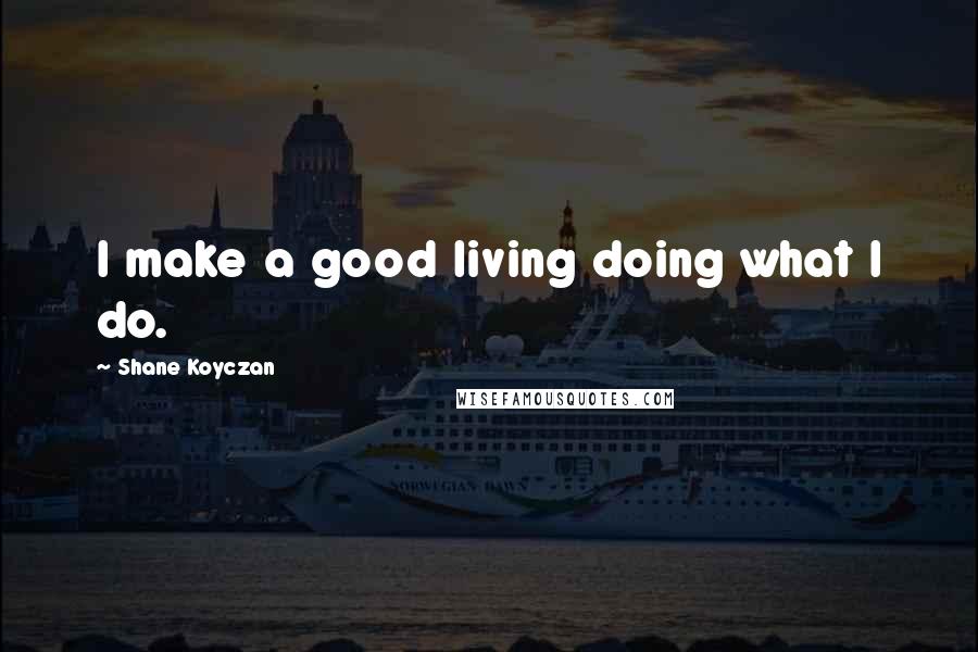 Shane Koyczan Quotes: I make a good living doing what I do.