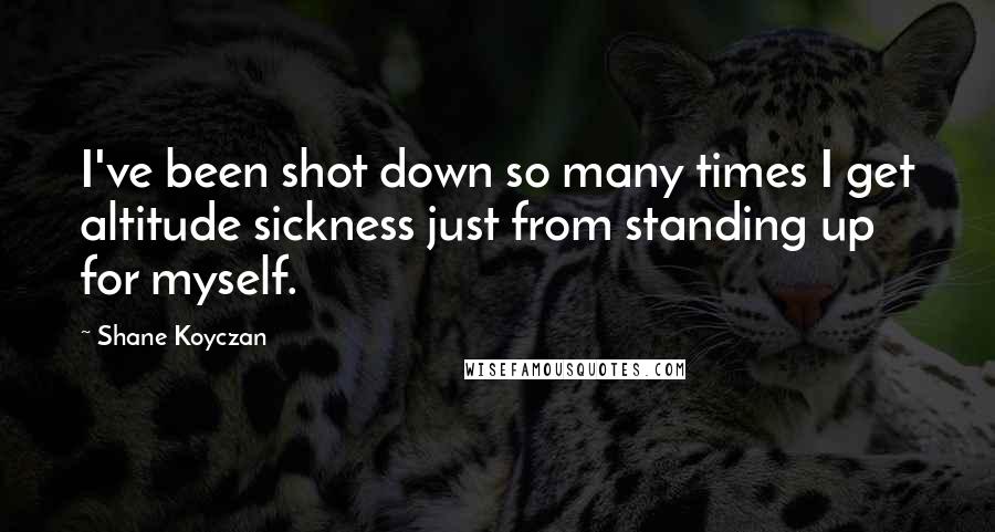 Shane Koyczan Quotes: I've been shot down so many times I get altitude sickness just from standing up for myself.