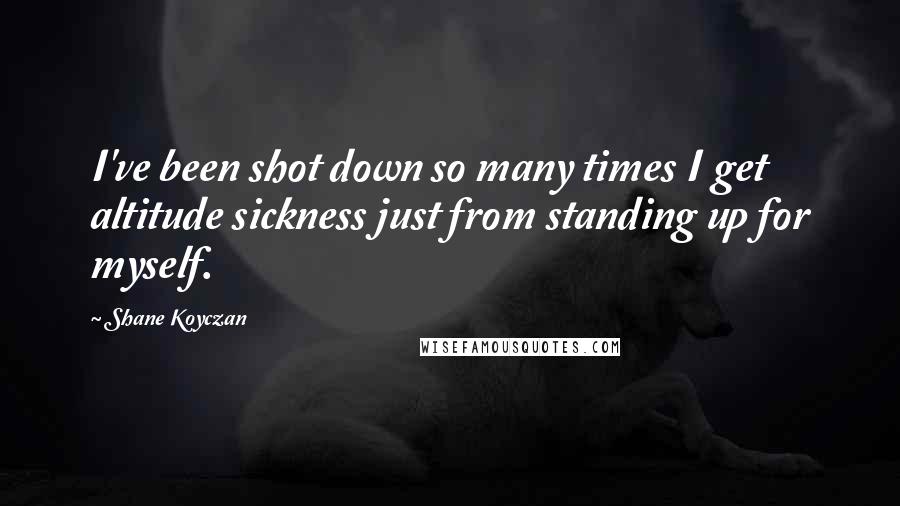 Shane Koyczan Quotes: I've been shot down so many times I get altitude sickness just from standing up for myself.