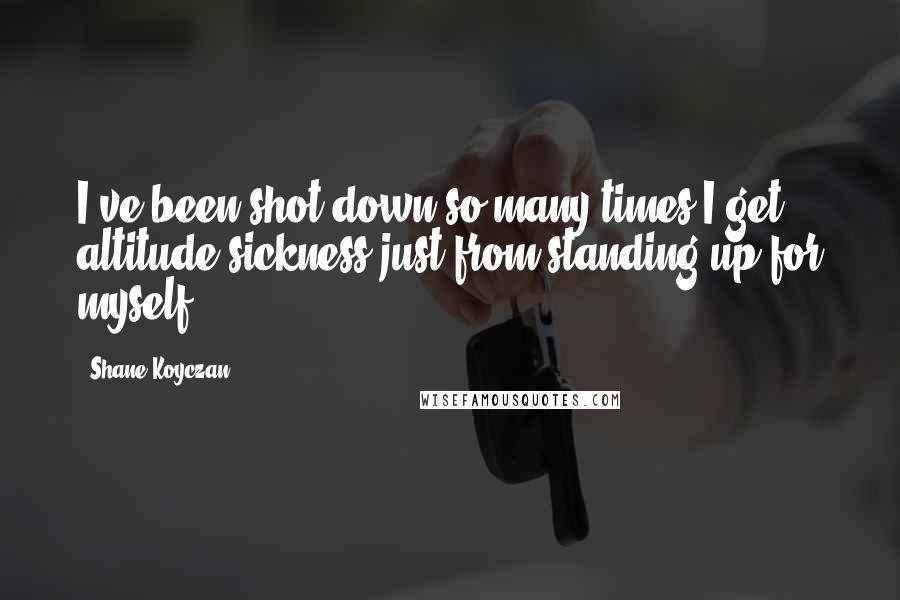 Shane Koyczan Quotes: I've been shot down so many times I get altitude sickness just from standing up for myself.