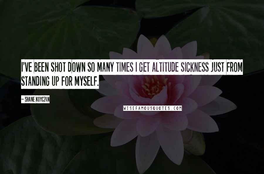 Shane Koyczan Quotes: I've been shot down so many times I get altitude sickness just from standing up for myself.