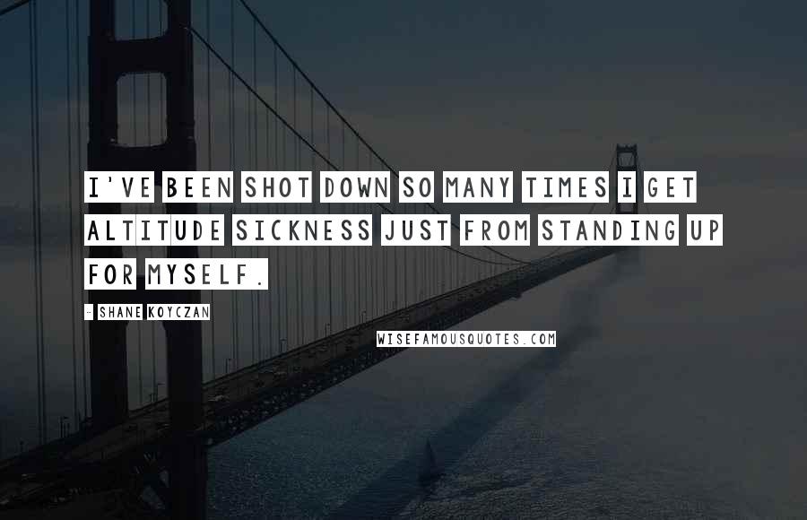 Shane Koyczan Quotes: I've been shot down so many times I get altitude sickness just from standing up for myself.