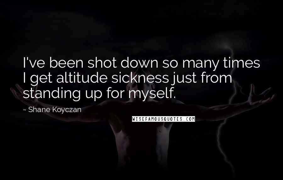 Shane Koyczan Quotes: I've been shot down so many times I get altitude sickness just from standing up for myself.