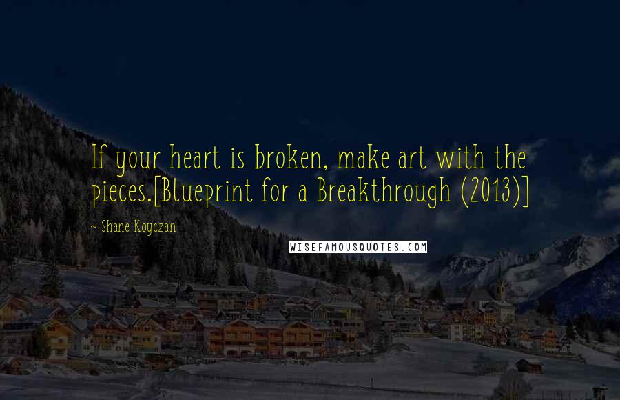 Shane Koyczan Quotes: If your heart is broken, make art with the pieces.[Blueprint for a Breakthrough (2013)]