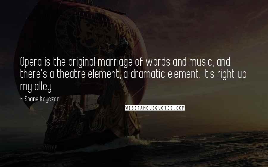 Shane Koyczan Quotes: Opera is the original marriage of words and music, and there's a theatre element, a dramatic element. It's right up my alley.