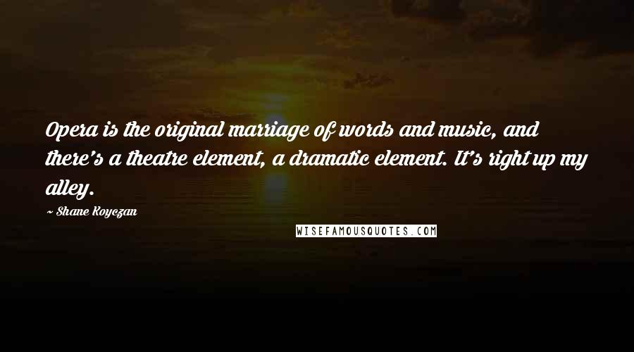 Shane Koyczan Quotes: Opera is the original marriage of words and music, and there's a theatre element, a dramatic element. It's right up my alley.