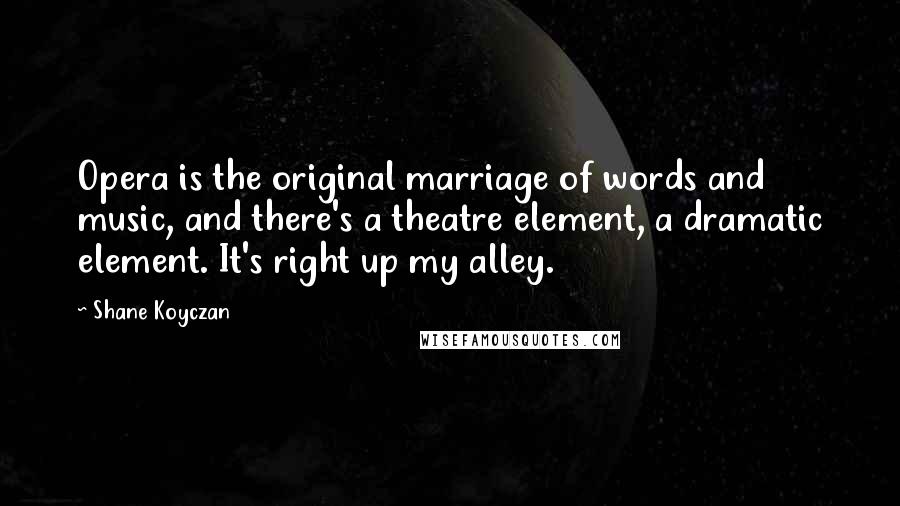 Shane Koyczan Quotes: Opera is the original marriage of words and music, and there's a theatre element, a dramatic element. It's right up my alley.