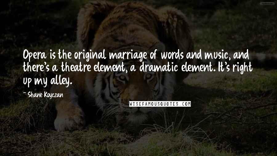 Shane Koyczan Quotes: Opera is the original marriage of words and music, and there's a theatre element, a dramatic element. It's right up my alley.