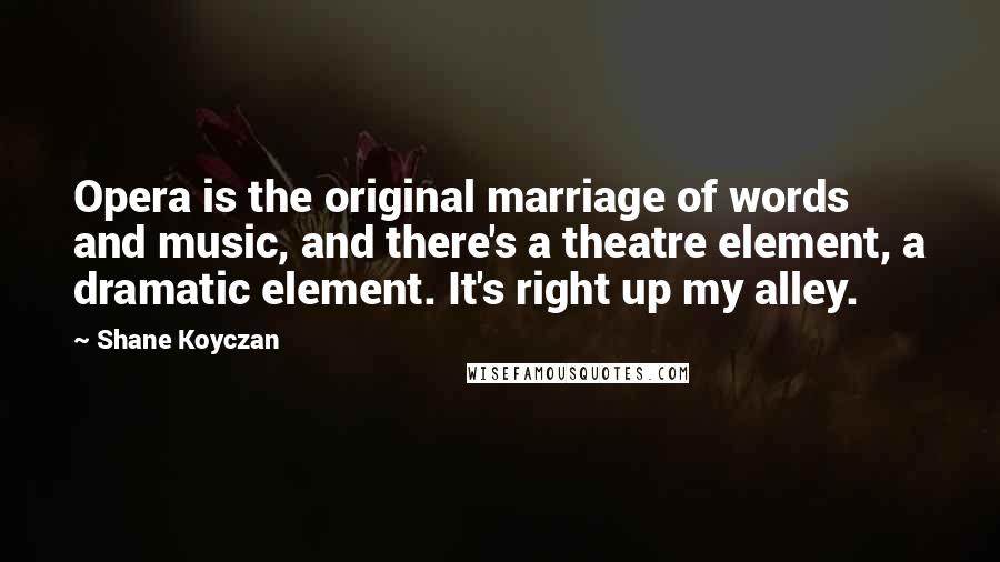 Shane Koyczan Quotes: Opera is the original marriage of words and music, and there's a theatre element, a dramatic element. It's right up my alley.