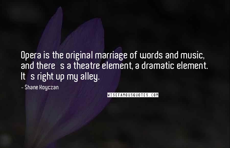 Shane Koyczan Quotes: Opera is the original marriage of words and music, and there's a theatre element, a dramatic element. It's right up my alley.