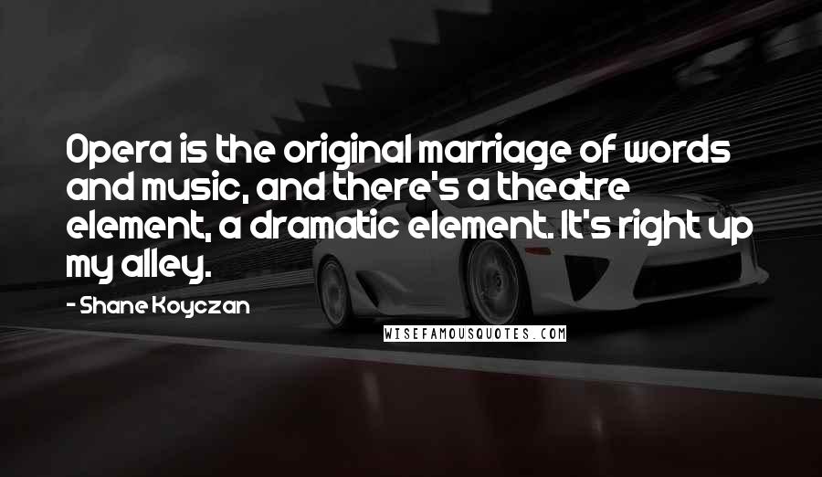 Shane Koyczan Quotes: Opera is the original marriage of words and music, and there's a theatre element, a dramatic element. It's right up my alley.