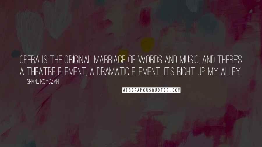 Shane Koyczan Quotes: Opera is the original marriage of words and music, and there's a theatre element, a dramatic element. It's right up my alley.
