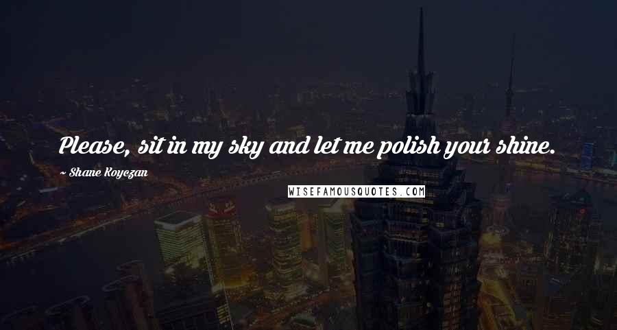 Shane Koyczan Quotes: Please, sit in my sky and let me polish your shine.