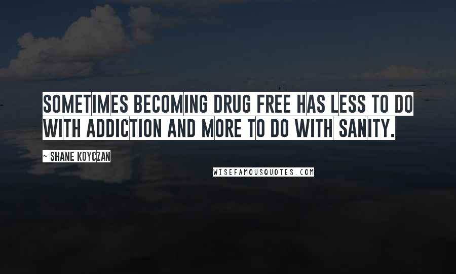 Shane Koyczan Quotes: Sometimes becoming drug free has less to do with addiction and more to do with sanity.