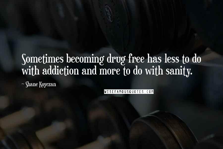 Shane Koyczan Quotes: Sometimes becoming drug free has less to do with addiction and more to do with sanity.