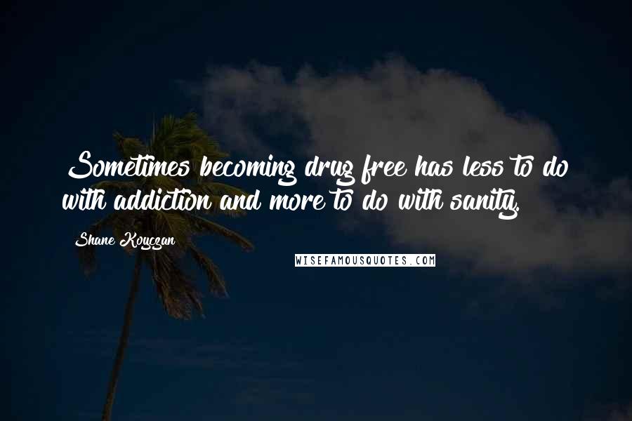 Shane Koyczan Quotes: Sometimes becoming drug free has less to do with addiction and more to do with sanity.