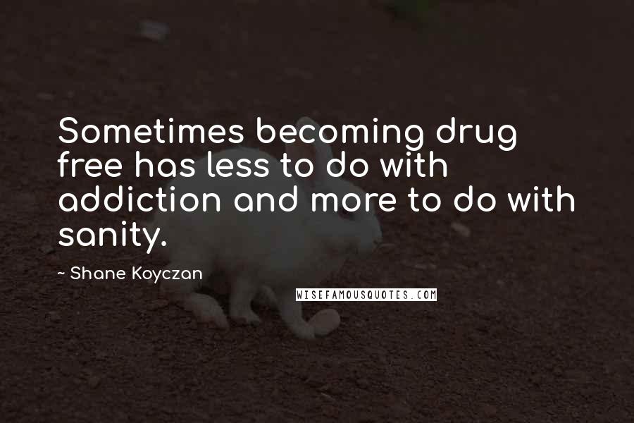 Shane Koyczan Quotes: Sometimes becoming drug free has less to do with addiction and more to do with sanity.