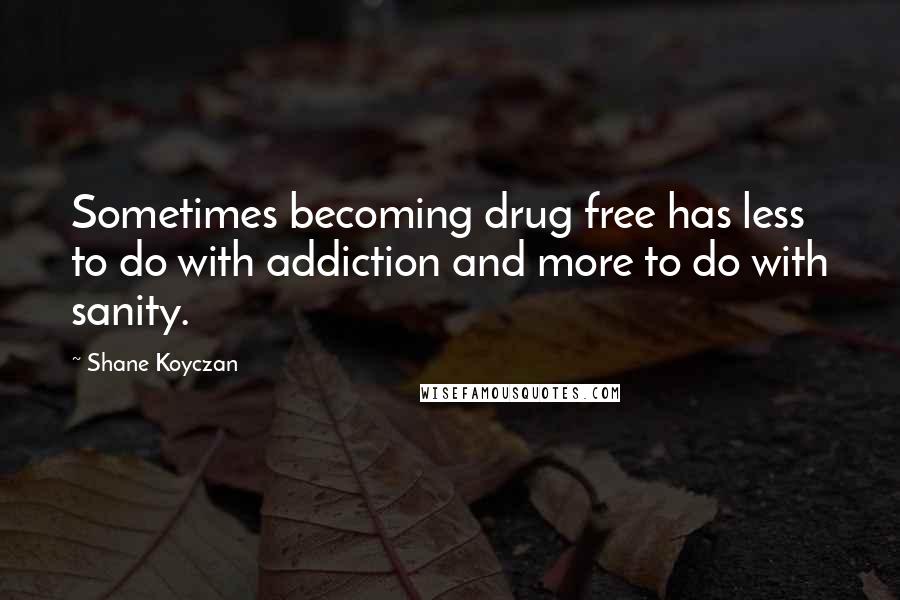 Shane Koyczan Quotes: Sometimes becoming drug free has less to do with addiction and more to do with sanity.