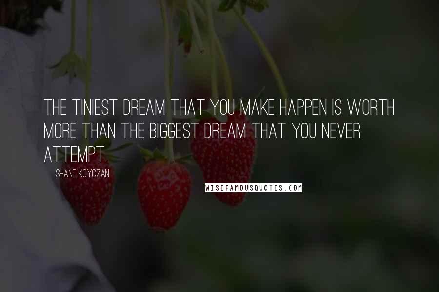 Shane Koyczan Quotes: The tiniest dream that you make happen is worth more than the biggest dream that you never attempt.
