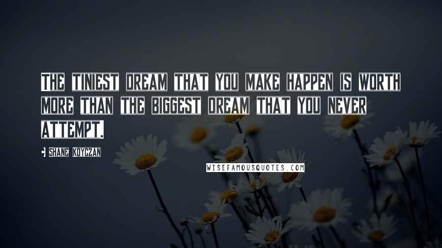 Shane Koyczan Quotes: The tiniest dream that you make happen is worth more than the biggest dream that you never attempt.