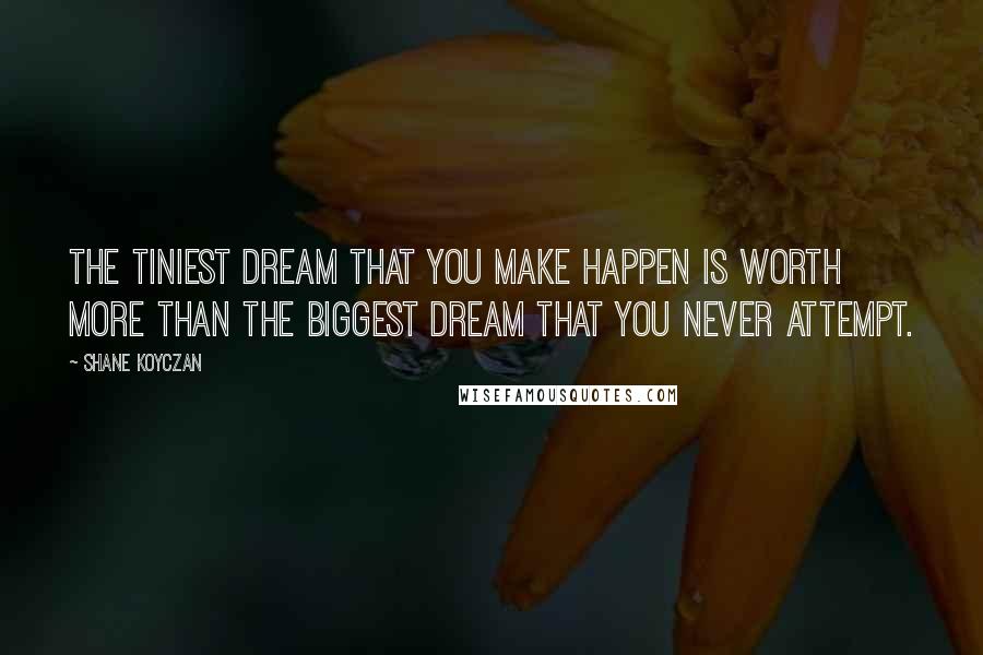 Shane Koyczan Quotes: The tiniest dream that you make happen is worth more than the biggest dream that you never attempt.