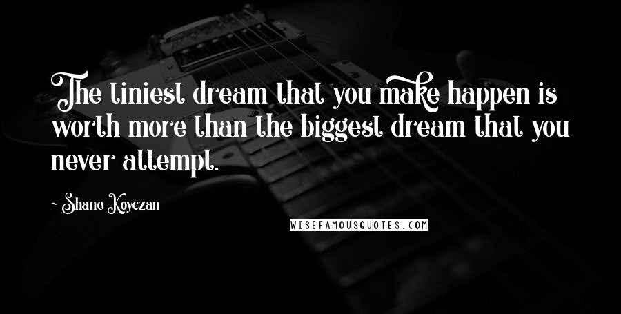 Shane Koyczan Quotes: The tiniest dream that you make happen is worth more than the biggest dream that you never attempt.