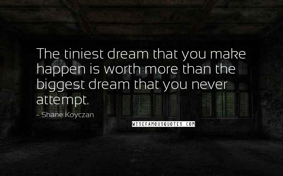 Shane Koyczan Quotes: The tiniest dream that you make happen is worth more than the biggest dream that you never attempt.