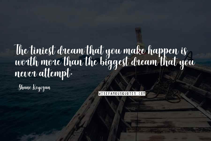 Shane Koyczan Quotes: The tiniest dream that you make happen is worth more than the biggest dream that you never attempt.