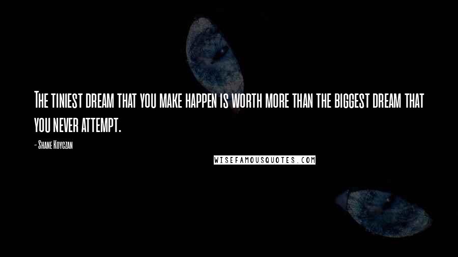 Shane Koyczan Quotes: The tiniest dream that you make happen is worth more than the biggest dream that you never attempt.