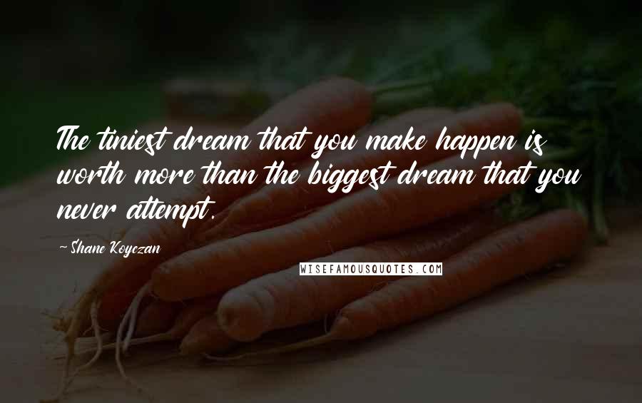 Shane Koyczan Quotes: The tiniest dream that you make happen is worth more than the biggest dream that you never attempt.
