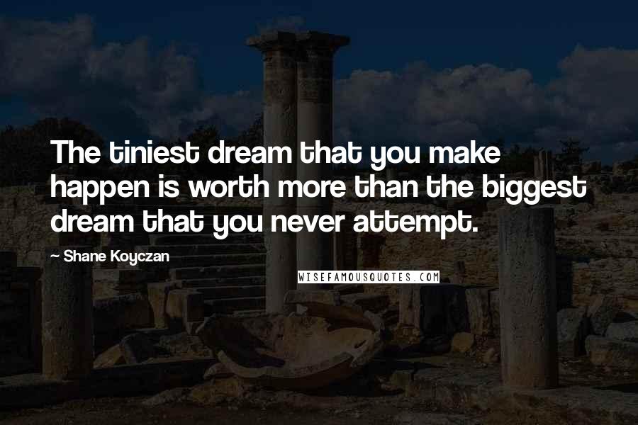 Shane Koyczan Quotes: The tiniest dream that you make happen is worth more than the biggest dream that you never attempt.
